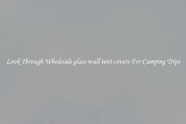 Look Through Wholesale glass wall tent covers For Camping Trips