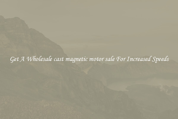 Get A Wholesale cast magnetic motor sale For Increased Speeds