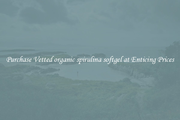 Purchase Vetted organic spirulina softgel at Enticing Prices
