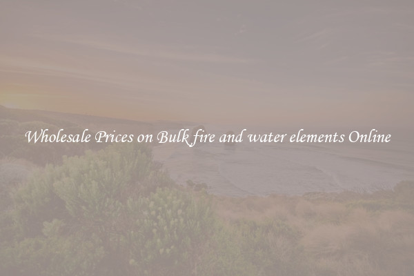 Wholesale Prices on Bulk fire and water elements Online