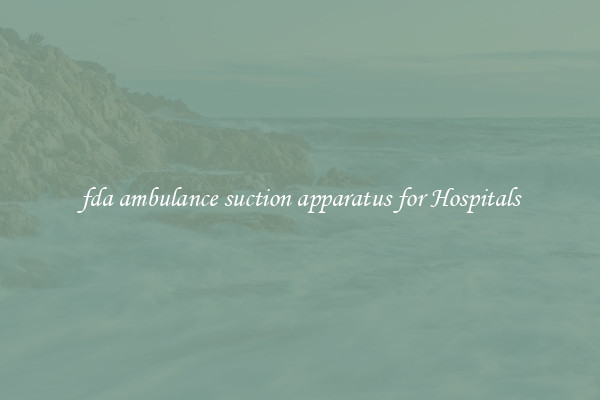 fda ambulance suction apparatus for Hospitals