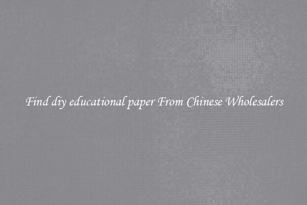 Find diy educational paper From Chinese Wholesalers