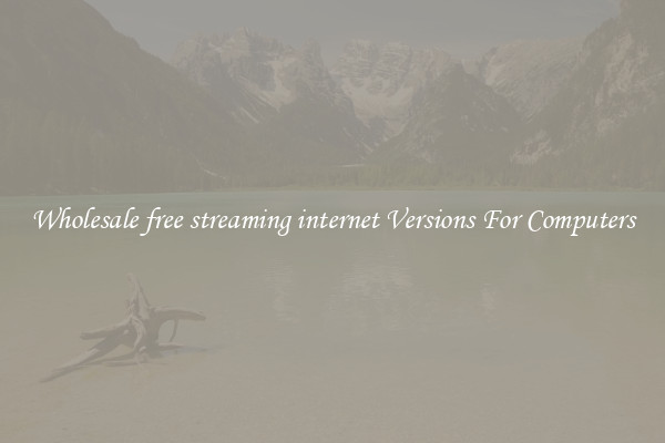 Wholesale free streaming internet Versions For Computers