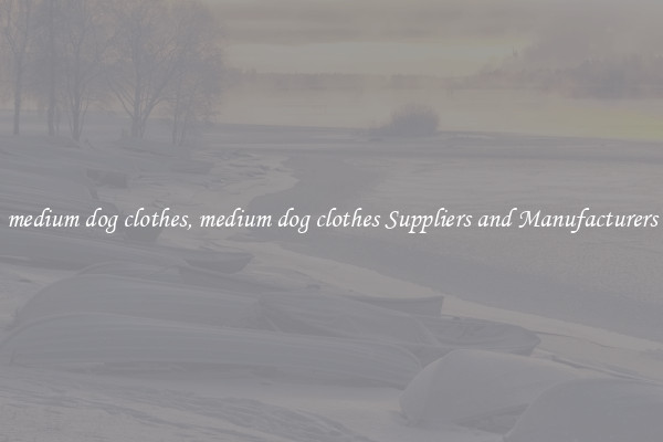 medium dog clothes, medium dog clothes Suppliers and Manufacturers