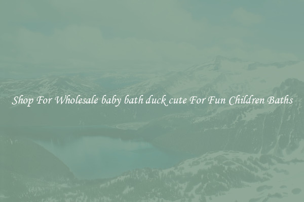 Shop For Wholesale baby bath duck cute For Fun Children Baths