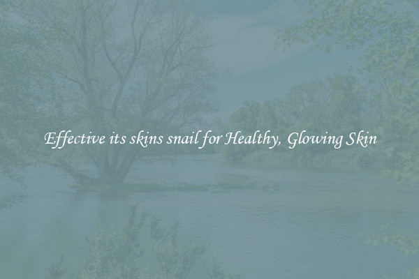 Effective its skins snail for Healthy, Glowing Skin