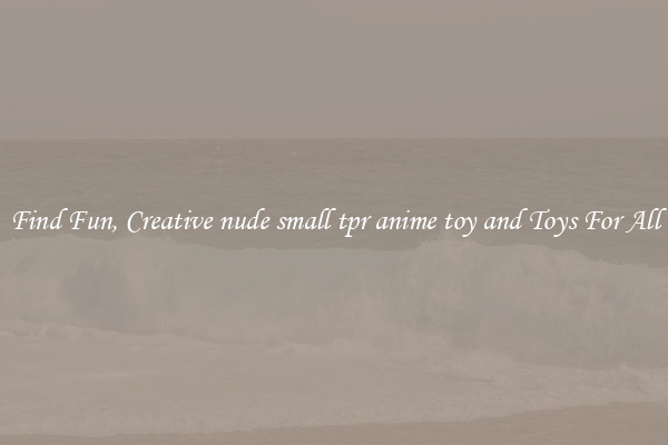 Find Fun, Creative nude small tpr anime toy and Toys For All