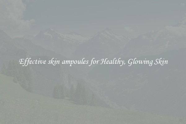 Effective skin ampoules for Healthy, Glowing Skin