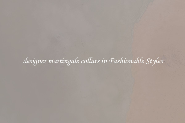 designer martingale collars in Fashionable Styles