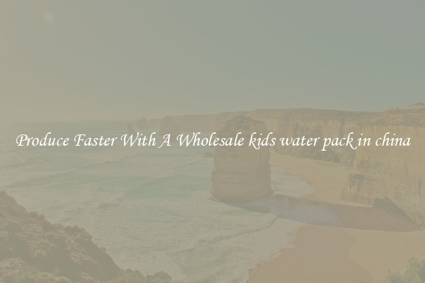 Produce Faster With A Wholesale kids water pack in china