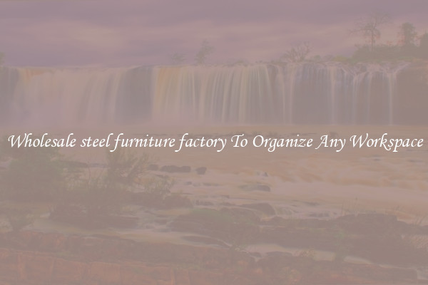 Wholesale steel furniture factory To Organize Any Workspace