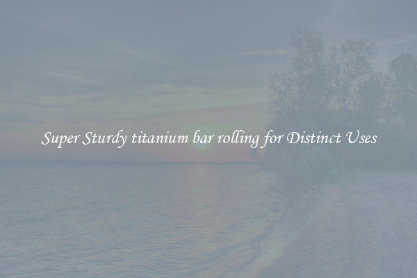 Super Sturdy titanium bar rolling for Distinct Uses