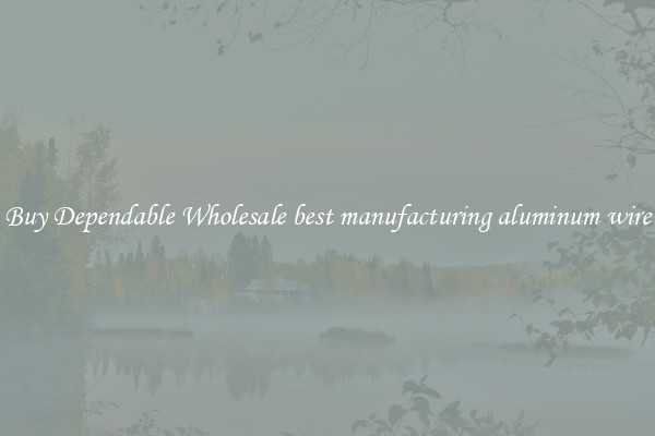 Buy Dependable Wholesale best manufacturing aluminum wire
