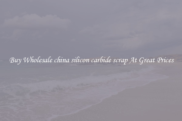 Buy Wholesale china silicon carbide scrap At Great Prices