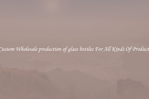 Custom Wholesale production of glass bottles For All Kinds Of Products