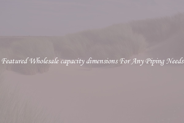 Featured Wholesale capacity dimensions For Any Piping Needs
