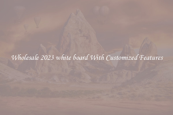 Wholesale 2023 white board With Customized Features