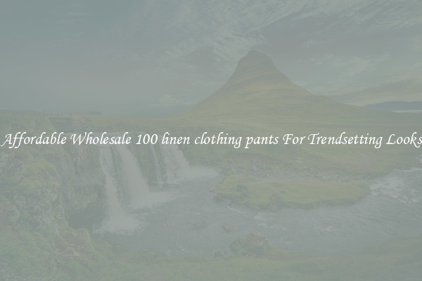 Affordable Wholesale 100 linen clothing pants For Trendsetting Looks