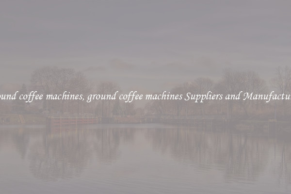 ground coffee machines, ground coffee machines Suppliers and Manufacturers