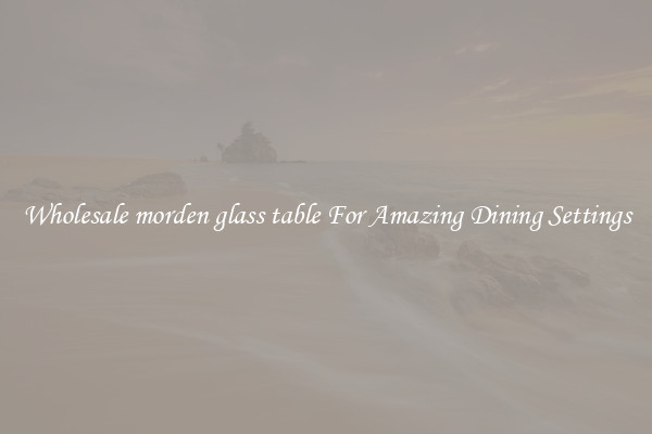 Wholesale morden glass table For Amazing Dining Settings