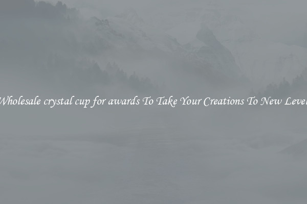 Wholesale crystal cup for awards To Take Your Creations To New Levels
