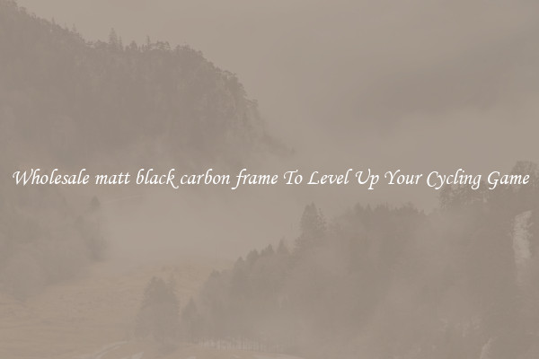 Wholesale matt black carbon frame To Level Up Your Cycling Game