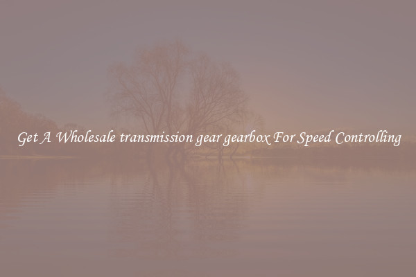 Get A Wholesale transmission gear gearbox For Speed Controlling