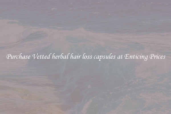 Purchase Vetted herbal hair loss capsules at Enticing Prices