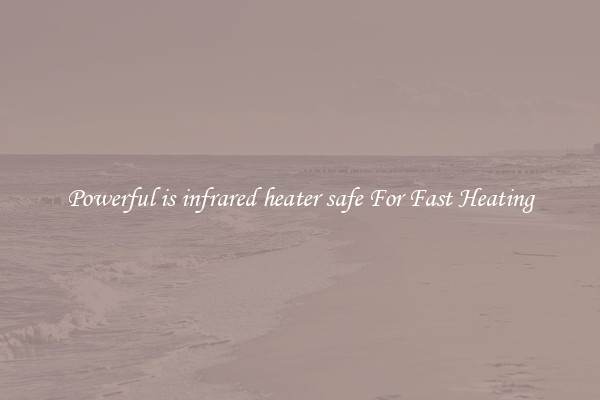 Powerful is infrared heater safe For Fast Heating