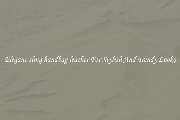 Elegant sling handbag leather For Stylish And Trendy Looks