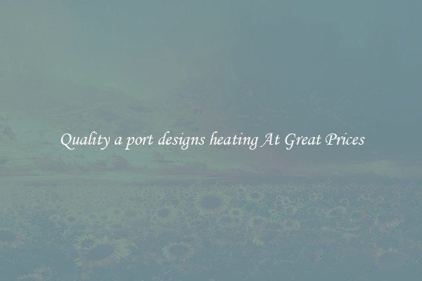 Quality a port designs heating At Great Prices