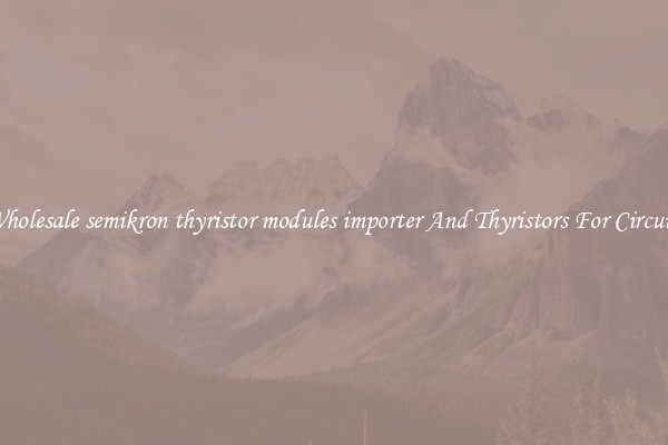 Wholesale semikron thyristor modules importer And Thyristors For Circuits