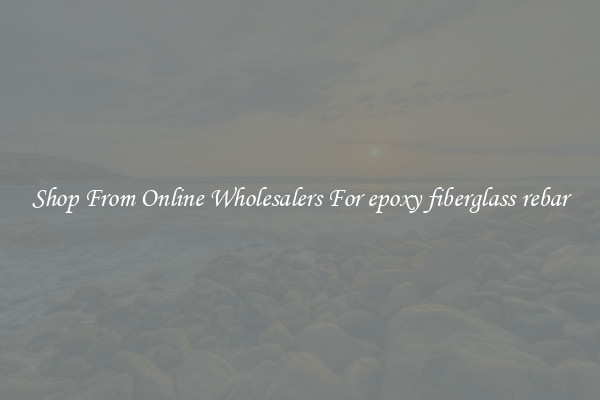 Shop From Online Wholesalers For epoxy fiberglass rebar