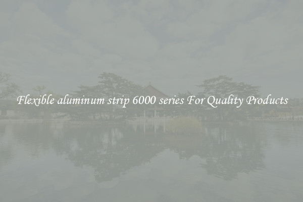 Flexible aluminum strip 6000 series For Quality Products