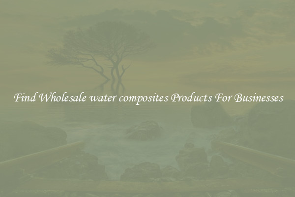 Find Wholesale water composites Products For Businesses