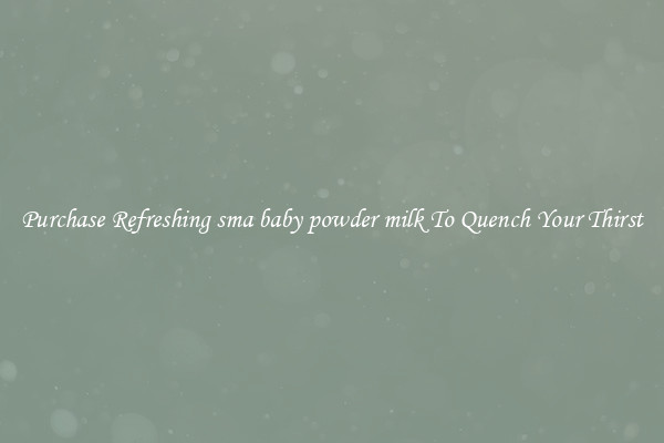 Purchase Refreshing sma baby powder milk To Quench Your Thirst