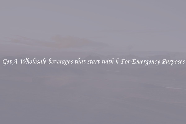 Get A Wholesale beverages that start with h For Emergency Purposes
