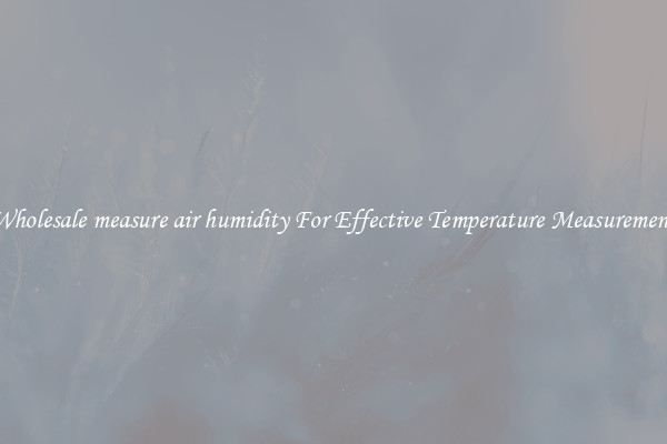 Wholesale measure air humidity For Effective Temperature Measurement