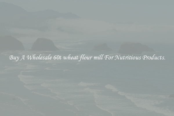 Buy A Wholesale 60t wheat flour mill For Nutritious Products.