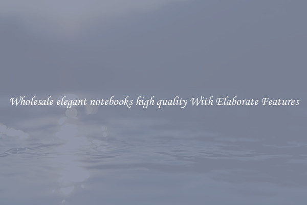 Wholesale elegant notebooks high quality With Elaborate Features