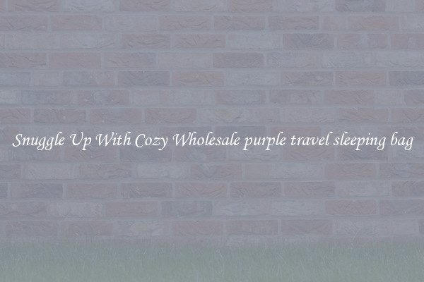 Snuggle Up With Cozy Wholesale purple travel sleeping bag