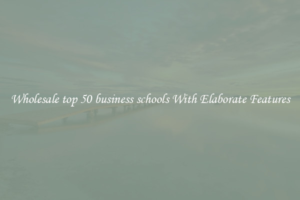 Wholesale top 50 business schools With Elaborate Features