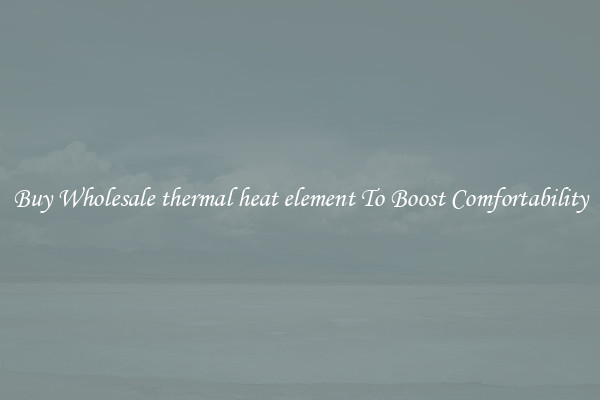 Buy Wholesale thermal heat element To Boost Comfortability