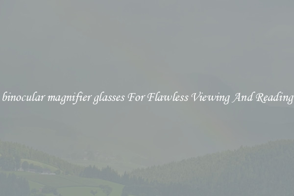 binocular magnifier glasses For Flawless Viewing And Reading