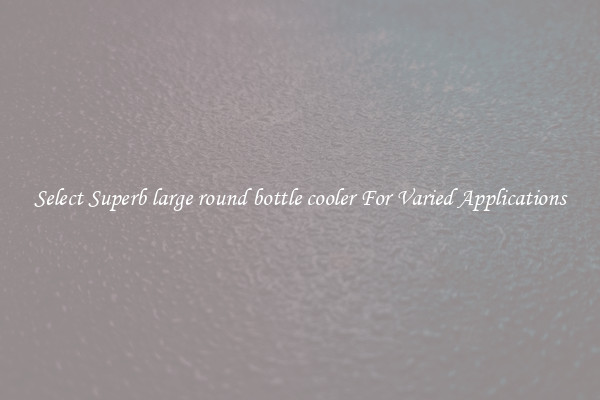Select Superb large round bottle cooler For Varied Applications