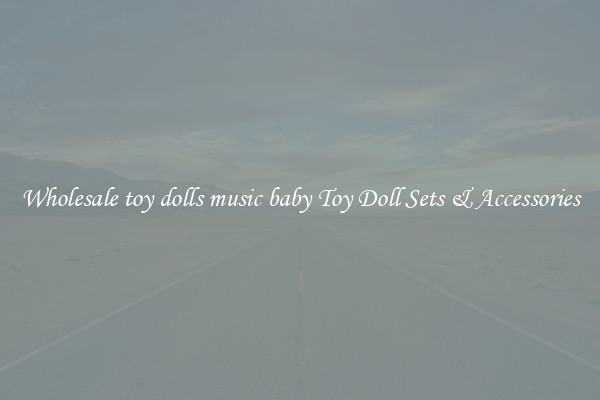 Wholesale toy dolls music baby Toy Doll Sets & Accessories