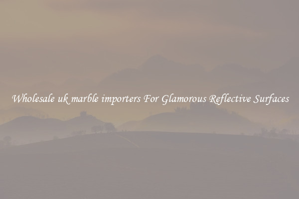 Wholesale uk marble importers For Glamorous Reflective Surfaces