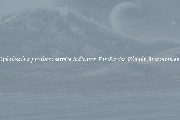Wholesale a products service indicator For Precise Weight Measurement