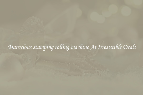 Marvelous stamping rolling machine At Irresistible Deals