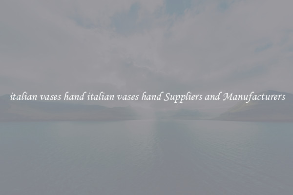 italian vases hand italian vases hand Suppliers and Manufacturers